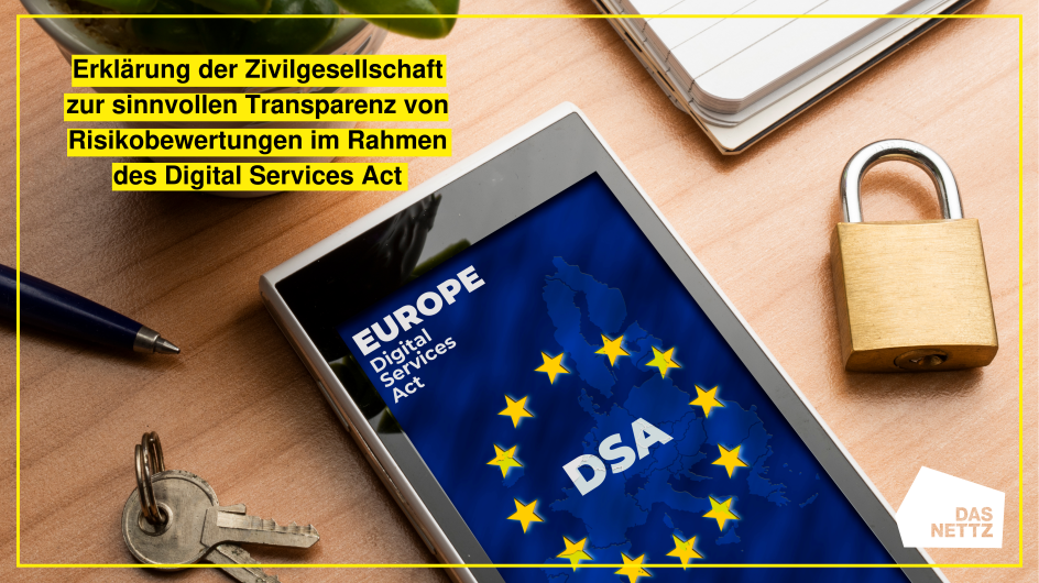 Das NETTZ hat eine Erklärung der Zivilgesellschaft zur sinnvollen Transparenz von Risikobewertungen im Rahmen des Digital Services Act des Center for Democracy & Technology Europe mitunterzeichnet Smartphone mit Schriftzug "EUROPE – Digital Services Act" und DSA-Logo; links daneben zwei Schlpssel, rechts daneben ein Schloss; oben links der Text "Erklärung der Zivilgesellschaft zur sinnvollen Transparenz von Risikobewertungen im Rahmen des Digital Services Act" in schwarz, gelb unterlegt